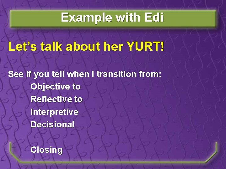 Example with Edi Let’s talk about her YURT! See if you tell when I