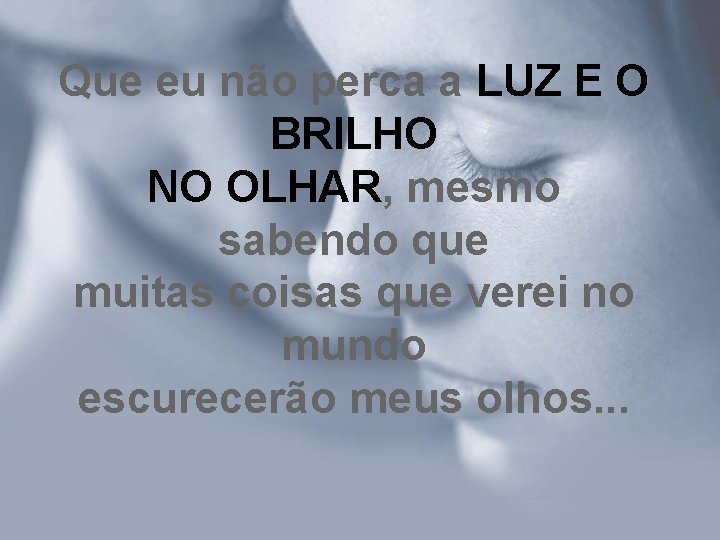 Que eu não perca a LUZ E O BRILHO NO OLHAR, mesmo sabendo que