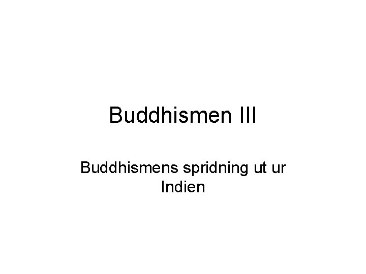 Buddhismen III Buddhismens spridning ut ur Indien 