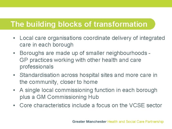 The building blocks of transformation • Local care organisations coordinate delivery of integrated care