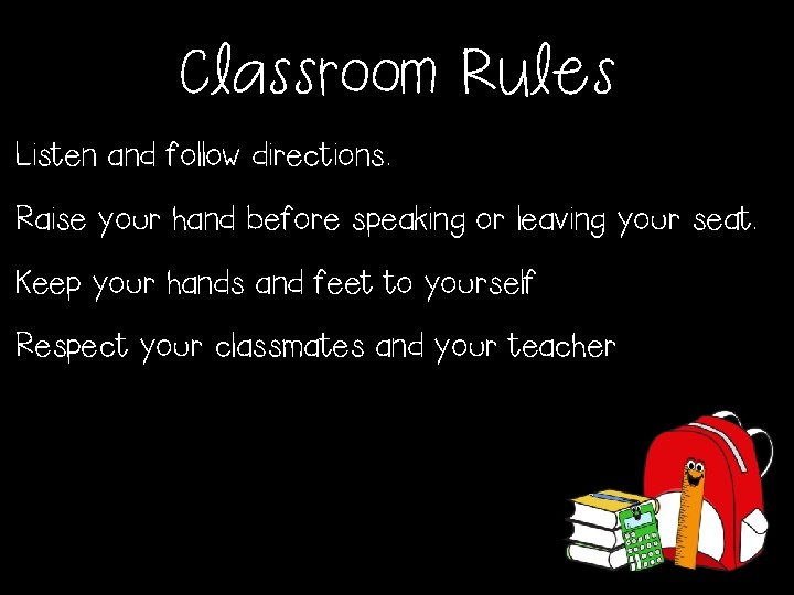 Classroom Rules Listen and follow directions. Raise your hand before speaking or leaving your