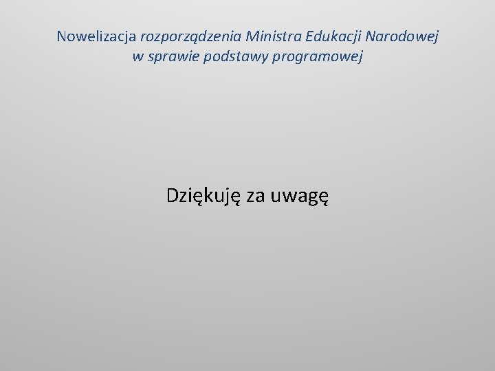 Nowelizacja rozporządzenia Ministra Edukacji Narodowej w sprawie podstawy programowej Dziękuję za uwagę 