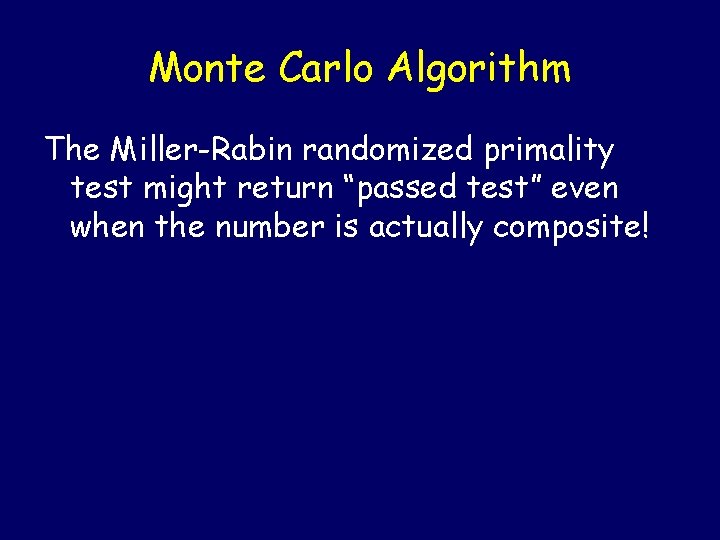 Monte Carlo Algorithm The Miller-Rabin randomized primality test might return “passed test” even when