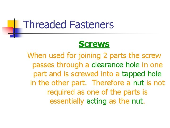 Threaded Fasteners Screws When used for joining 2 parts the screw passes through a