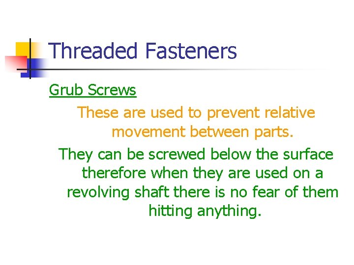 Threaded Fasteners Grub Screws These are used to prevent relative movement between parts. They