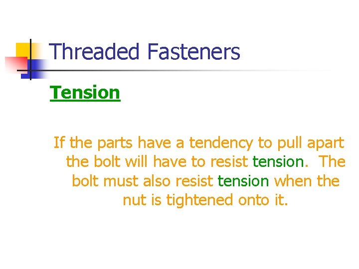 Threaded Fasteners Tension If the parts have a tendency to pull apart the bolt