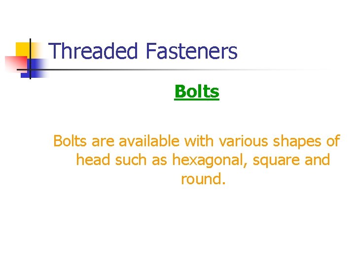 Threaded Fasteners Bolts are available with various shapes of head such as hexagonal, square