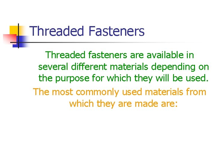 Threaded Fasteners Threaded fasteners are available in several different materials depending on the purpose