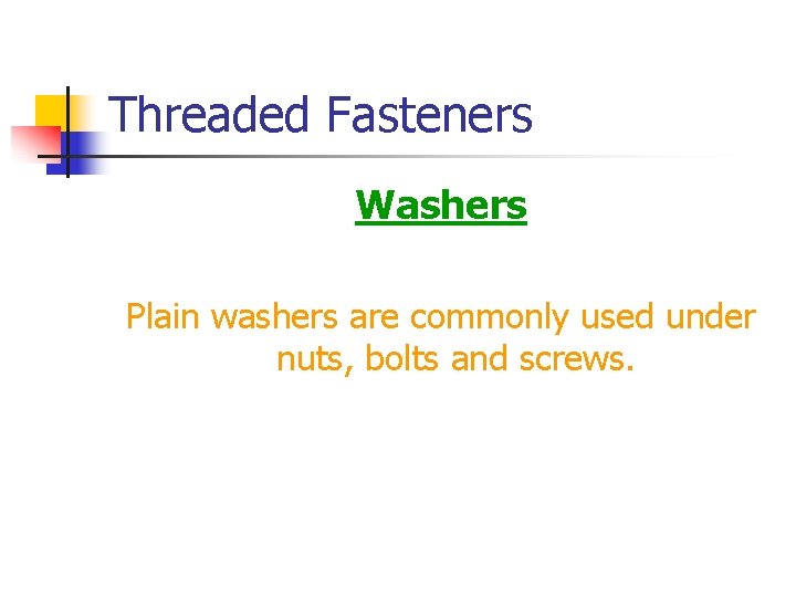 Threaded Fasteners Washers Plain washers are commonly used under nuts, bolts and screws. 