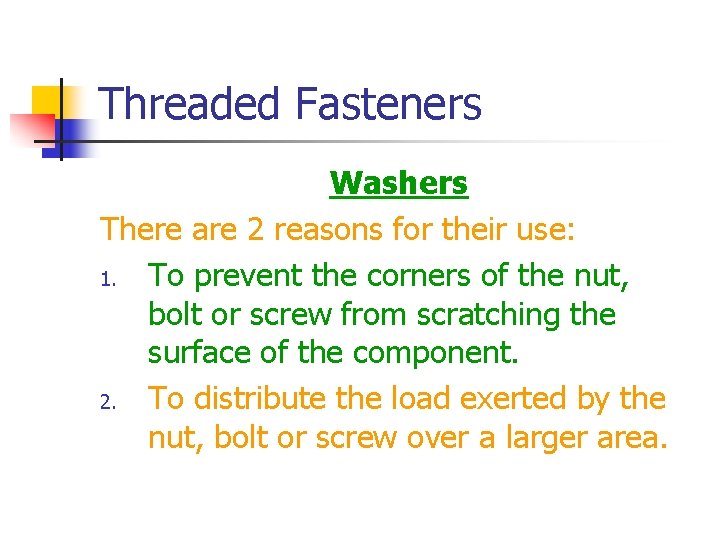 Threaded Fasteners Washers There are 2 reasons for their use: 1. To prevent the