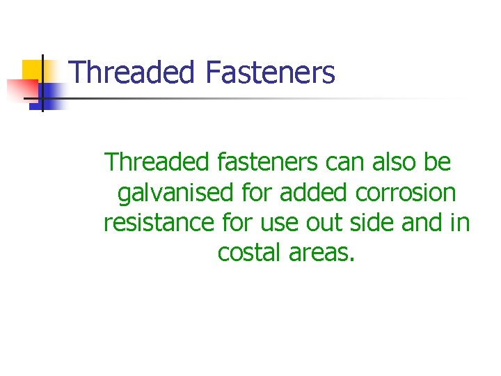 Threaded Fasteners Threaded fasteners can also be galvanised for added corrosion resistance for use