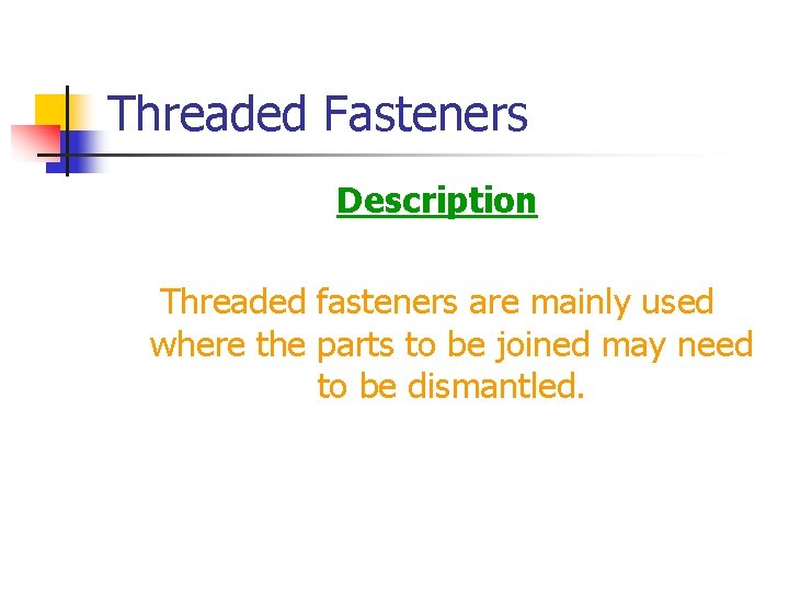 Threaded Fasteners Description Threaded fasteners are mainly used where the parts to be joined