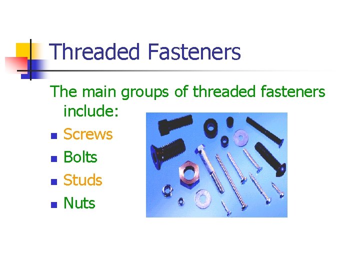 Threaded Fasteners The main groups of threaded fasteners include: n Screws n Bolts n