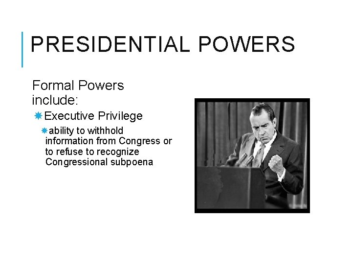 PRESIDENTIAL POWERS Formal Powers include: Executive Privilege ability to withhold information from Congress or