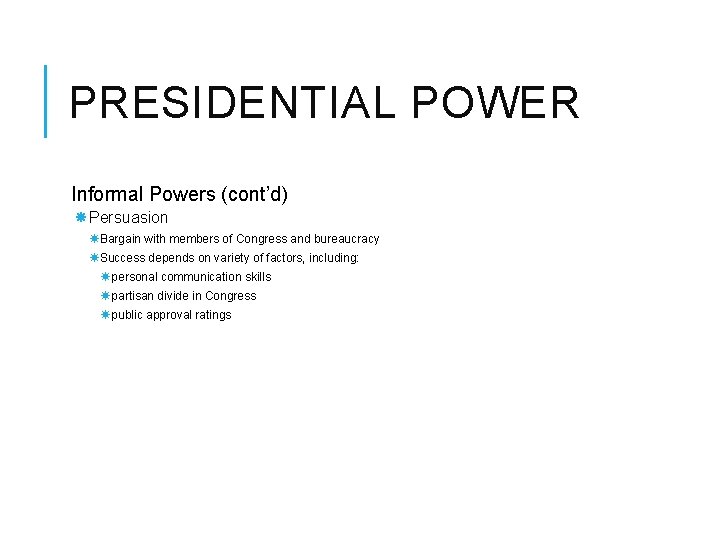 PRESIDENTIAL POWER Informal Powers (cont’d) Persuasion Bargain with members of Congress and bureaucracy Success