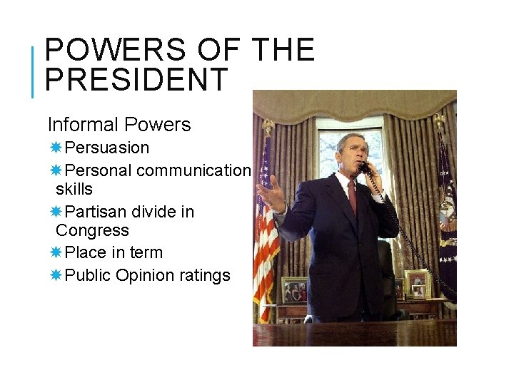 POWERS OF THE PRESIDENT Informal Powers Persuasion Personal communication skills Partisan divide in Congress