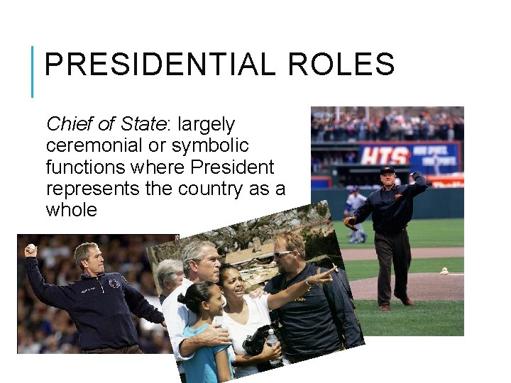 PRESIDENTIAL ROLES Chief of State: largely ceremonial or symbolic functions where President represents the