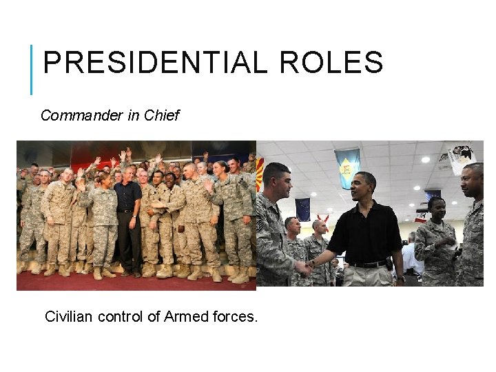 PRESIDENTIAL ROLES Commander in Chief Civilian control of Armed forces. 