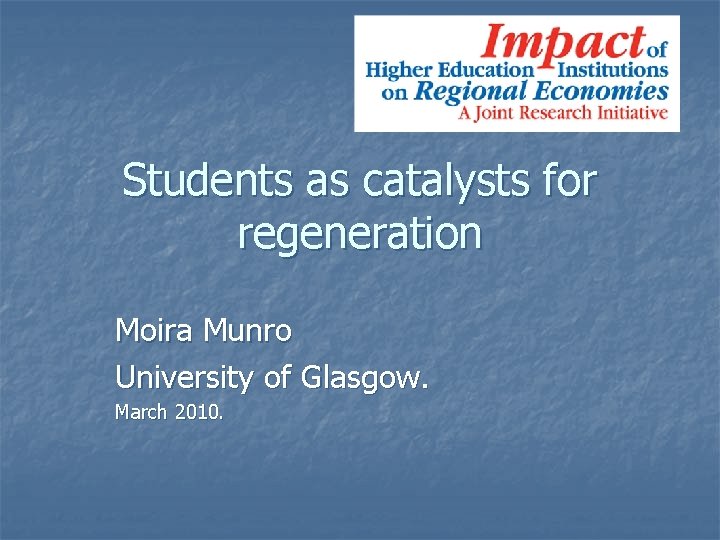 Students as catalysts for regeneration Moira Munro University of Glasgow. March 2010. 