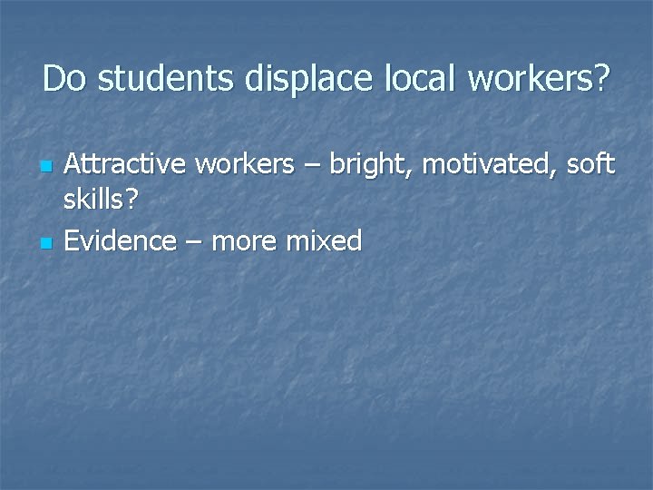 Do students displace local workers? n n Attractive workers – bright, motivated, soft skills?