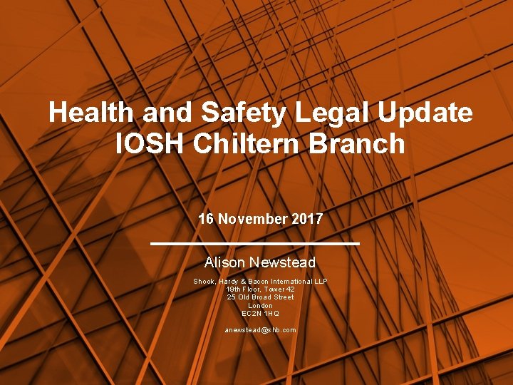 Health and Safety Legal Update IOSH Chiltern Branch 16 November 2017 Alison Newstead Shook,