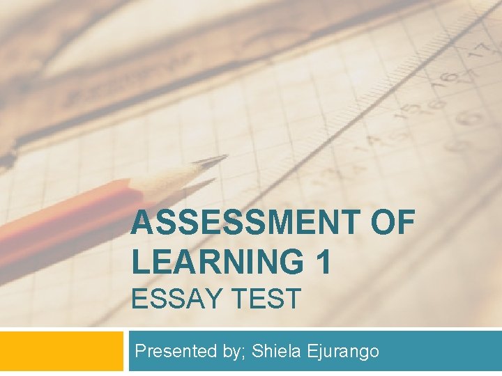 ASSESSMENT OF LEARNING 1 ESSAY TEST Presented by; Shiela Ejurango 