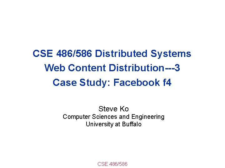 CSE 486/586 Distributed Systems Web Content Distribution---3 Case Study: Facebook f 4 Steve Ko