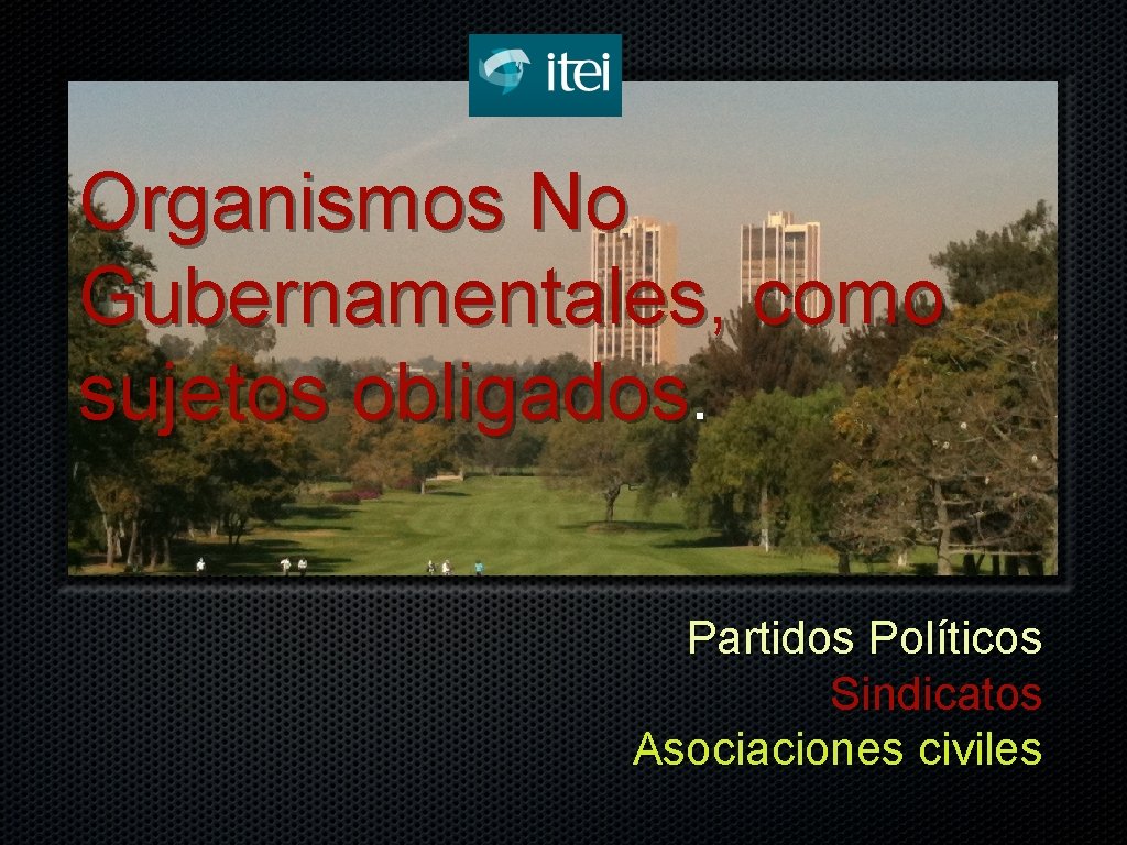 Organismos No Gubernamentales, como sujetos obligados. Partidos Políticos Sindicatos Asociaciones civiles 