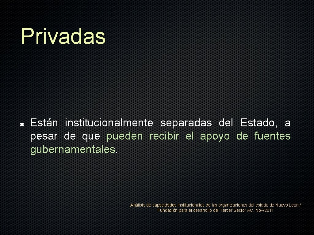 Privadas Están institucionalmente separadas del Estado, a pesar de que pueden recibir el apoyo