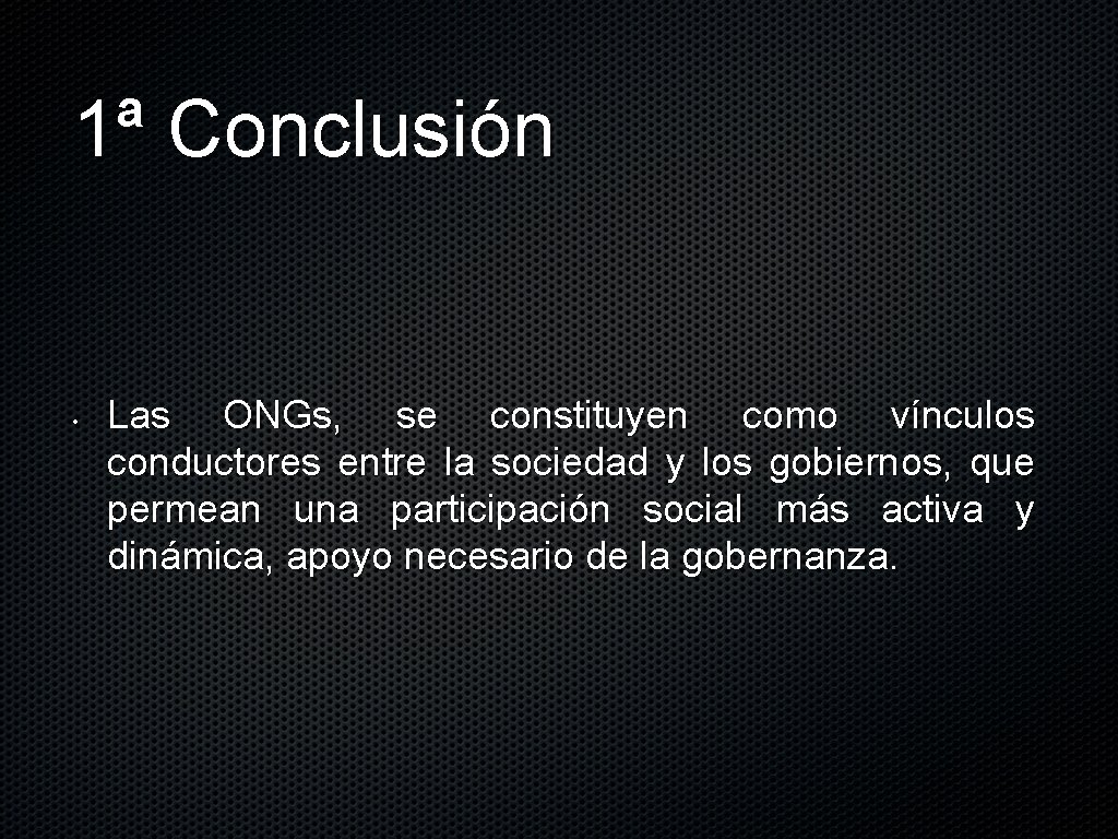 1ª Conclusión • Las ONGs, se constituyen como vínculos conductores entre la sociedad y