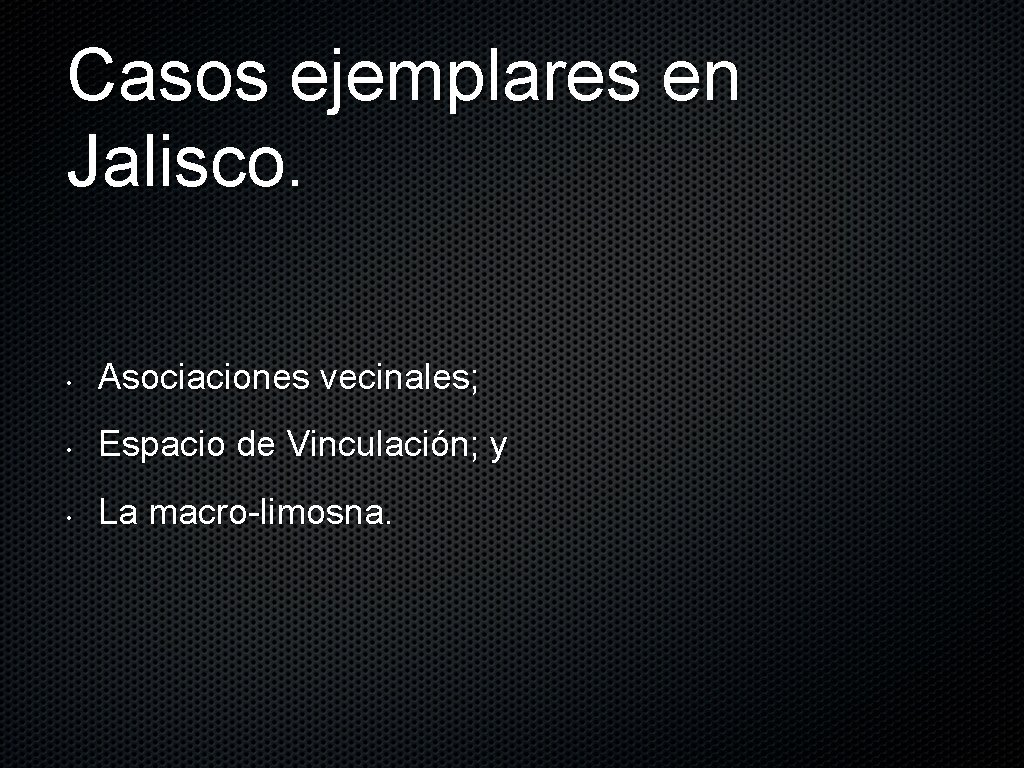 Casos ejemplares en Jalisco. • Asociaciones vecinales; • Espacio de Vinculación; y • La