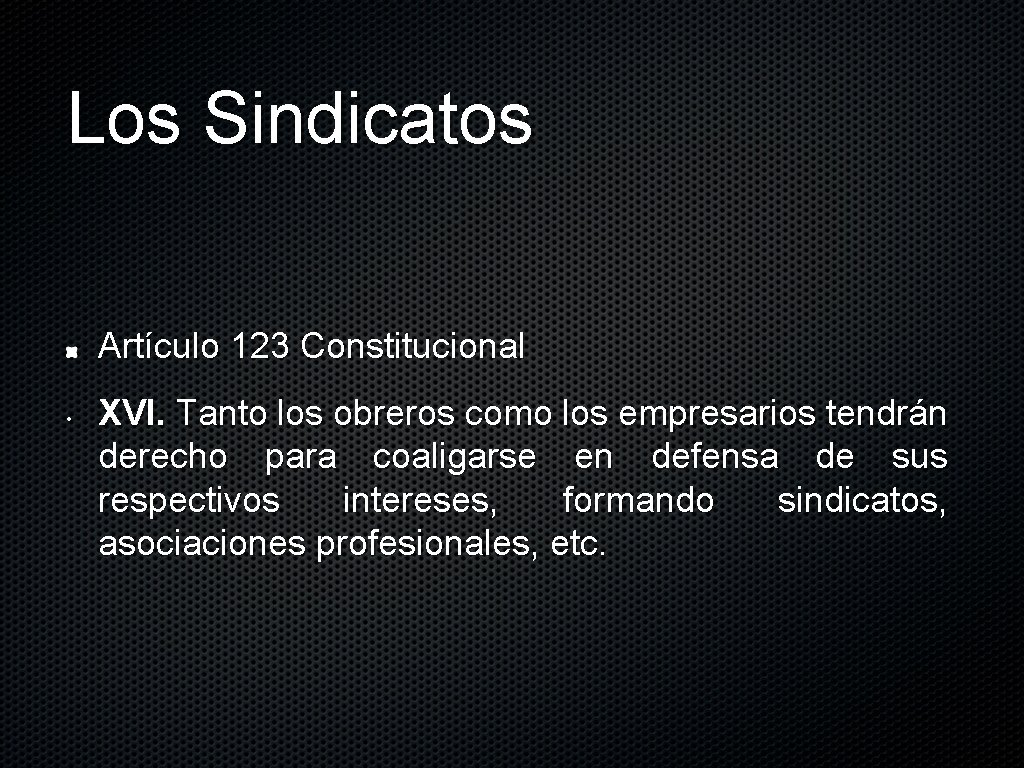 Los Sindicatos Artículo 123 Constitucional • XVI. Tanto los obreros como los empresarios tendrán