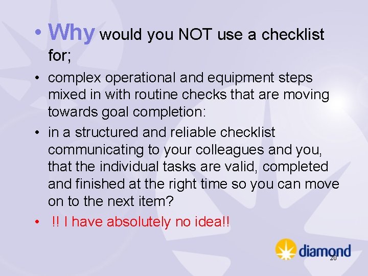  • Why would you NOT use a checklist for; • complex operational and