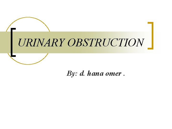 URINARY OBSTRUCTION By: d. hana omer. 