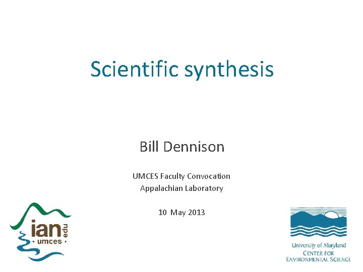 Scientific synthesis Bill Dennison UMCES Faculty Convocation Appalachian Laboratory 10 May 2013 