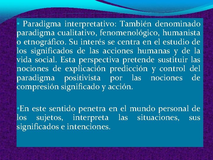 • Paradigma interpretativo: También denominado paradigma cualitativo, fenomenológico, humanista o etnográfico. Su interés