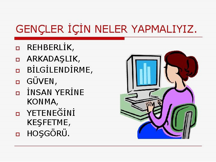 GENÇLER İÇİN NELER YAPMALIYIZ. o o o o REHBERLİK, ARKADAŞLIK, BİLGİLENDİRME, GÜVEN, İNSAN YERİNE