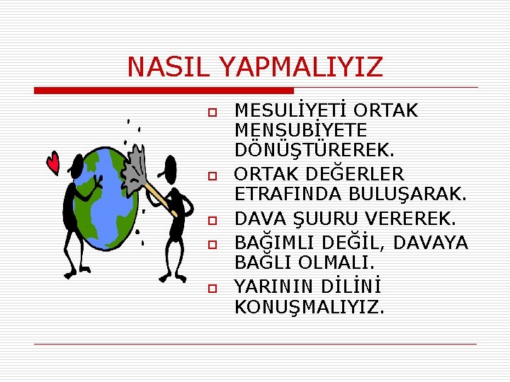 NASIL YAPMALIYIZ o o o MESULİYETİ ORTAK MENSUBİYETE DÖNÜŞTÜREREK. ORTAK DEĞERLER ETRAFINDA BULUŞARAK. DAVA