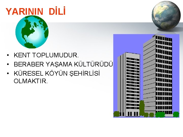 YARININ DİLİ • KENT TOPLUMUDUR. • BERABER YAŞAMA KÜLTÜRÜDÜR. • KÜRESEL KÖYÜN ŞEHİRLİSİ OLMAKTIR.