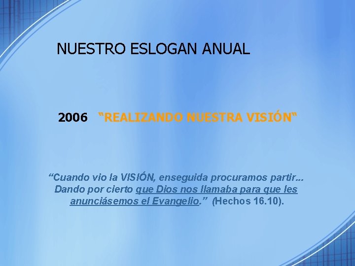 NUESTRO ESLOGAN ANUAL 2006 “REALIZANDO NUESTRA VISIÓN“ “Cuando vio la VISIÓN, enseguida procuramos partir.