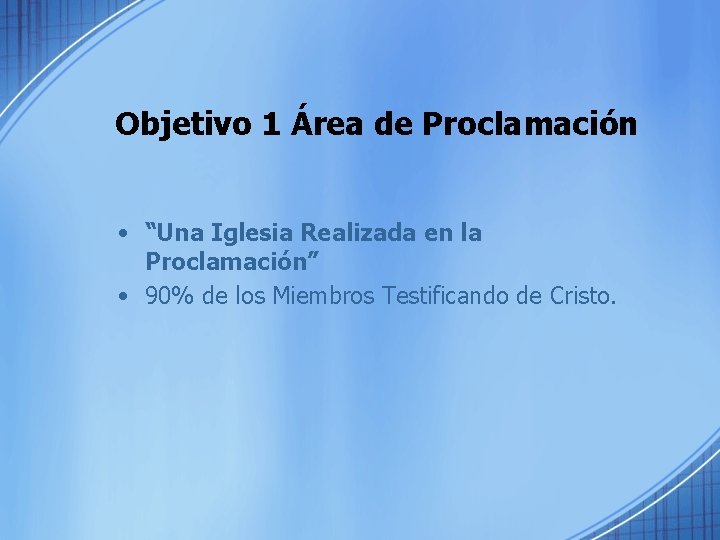 Objetivo 1 Área de Proclamación • “Una Iglesia Realizada en la Proclamación” • 90%