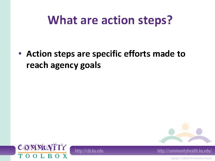 What are action steps? • Action steps are specific efforts made to reach agency