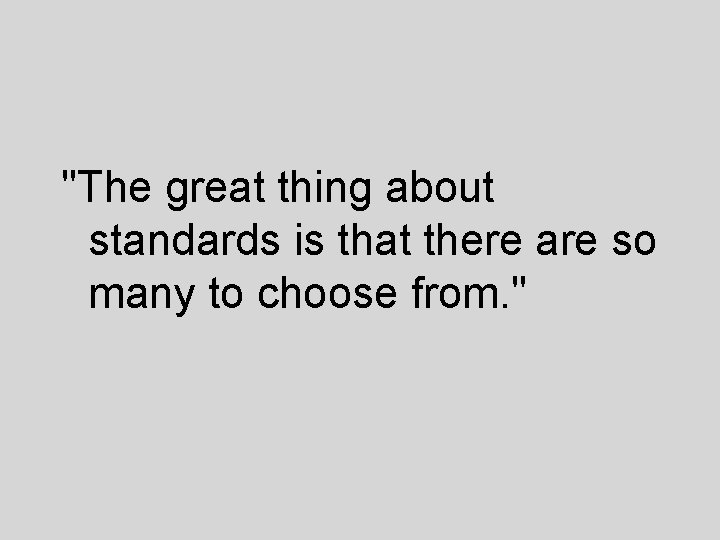 "The great thing about standards is that there are so many to choose from.