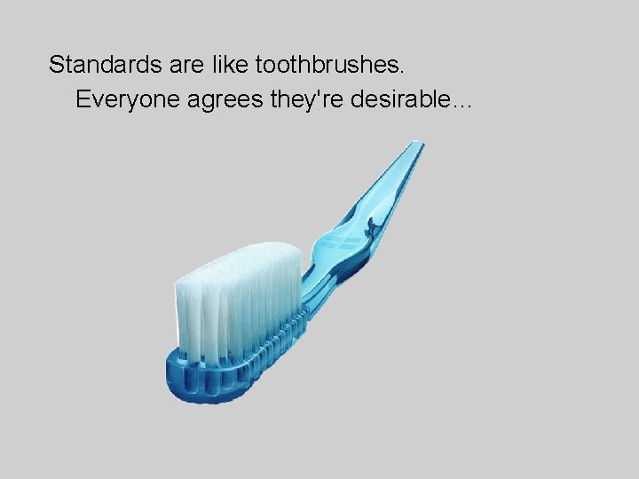 Standards are like toothbrushes. Everyone agrees they're desirable… 