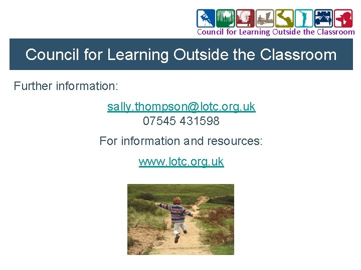 Council for Learning Outside the Classroom Further information: sally. thompson@lotc. org. uk 07545 431598