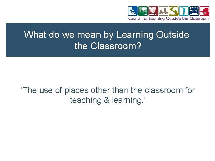 What do we mean by Learning Outside the Classroom? ‘The use of places other