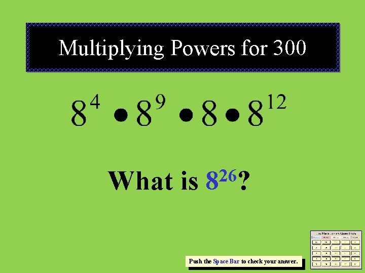 Multiplying Powers for 300 What is 26 8 ? Push the Space Bar to