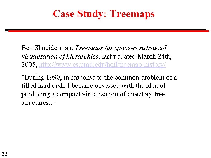 Case Study: Treemaps Ben Shneiderman, Treemaps for space-constrained visualization of hierarchies, last updated March