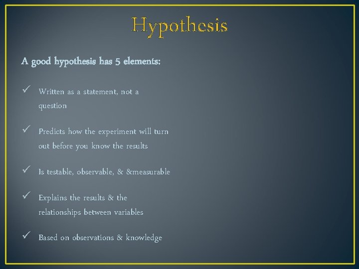 Hypothesis A good hypothesis has 5 elements: ü Written as a statement, not a