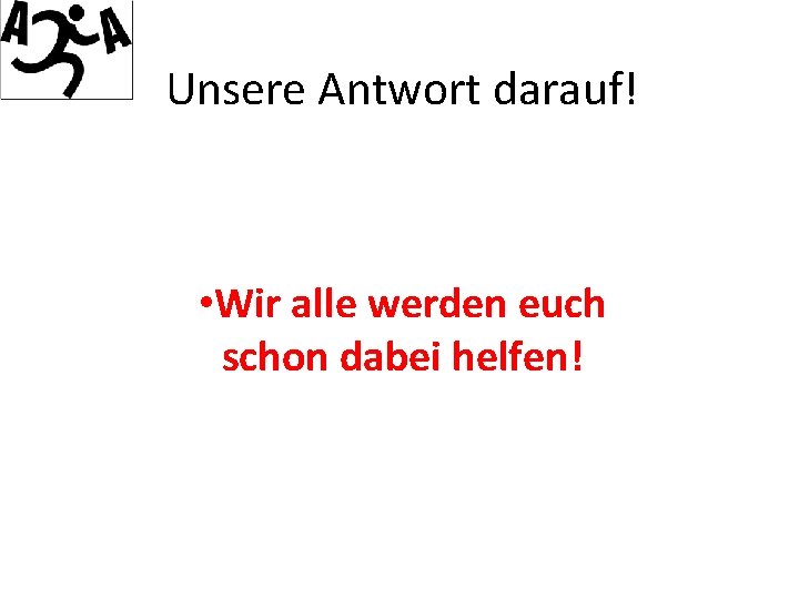 Unsere Antwort darauf! • Wir alle werden euch schon dabei helfen! 